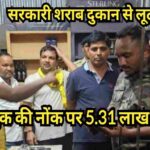 सरकारी शराब दुकान से हथियारबंद लूटेरों ने 5.31 लाख लूटे