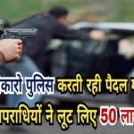 दिनदहाड़े बंदूक की नोक पर अपहरण और 50 लाख की लूट, पुलिस पर उठे सवाल
